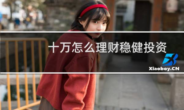 十万怎么理财稳健投资