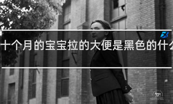 十个月的宝宝拉的大便是黑色的什么原因