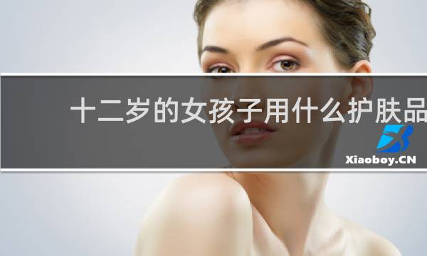 十二岁的女孩子用什么护肤品