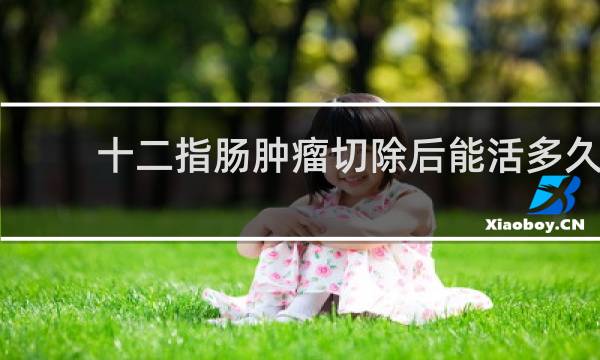 十二指肠肿瘤切除后能活多久