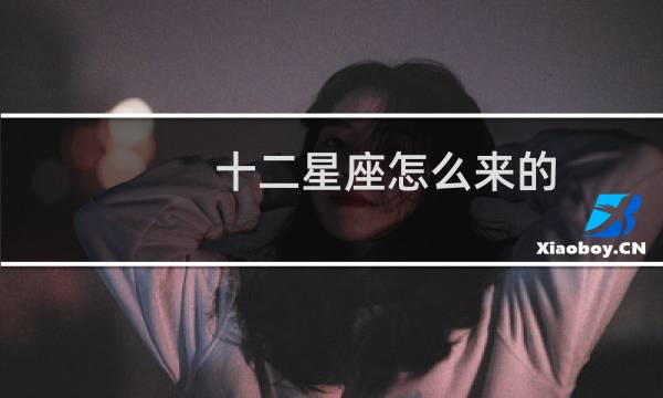 十二星座怎么来的