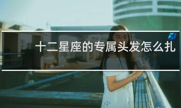 十二星座的专属头发怎么扎
