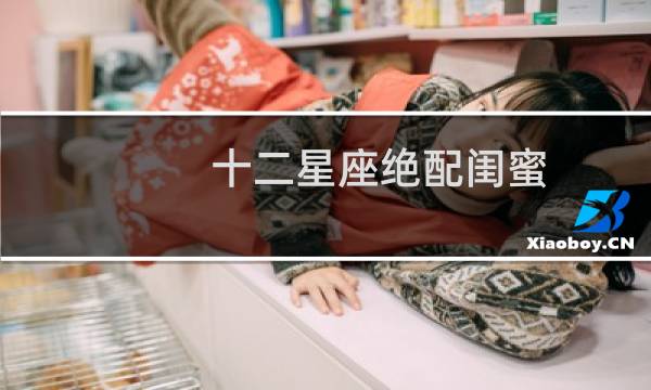 十二星座绝配闺蜜