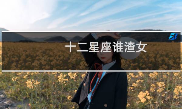 十二星座谁渣女