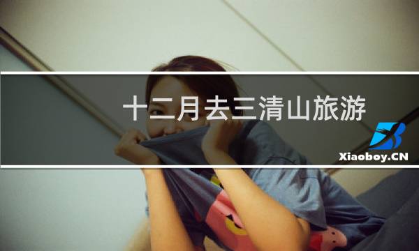 十二月去三清山旅游