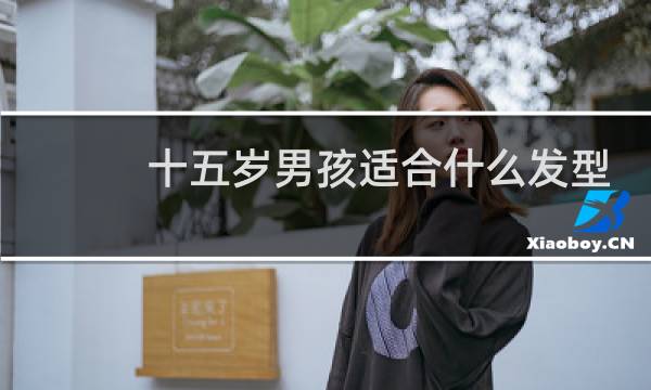 十五岁男孩适合什么发型
