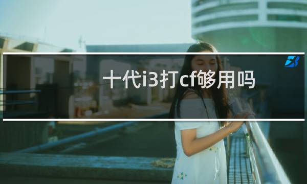 十代i3打cf够用吗