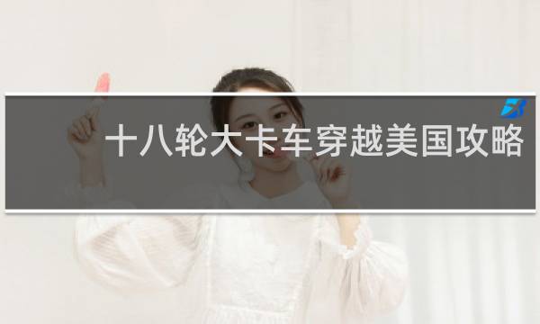 十八轮大卡车穿越美国攻略