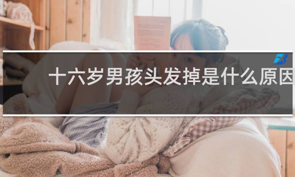 十六岁男孩头发掉是什么原因