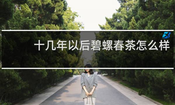 十几年以后碧螺春茶怎么样