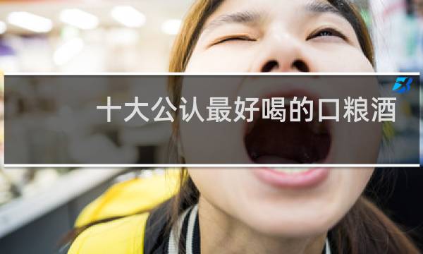 十大公认最好喝的口粮酒