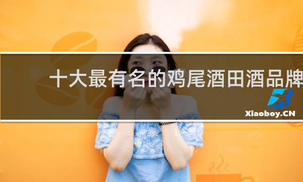 十大最有名的鸡尾酒田酒品牌