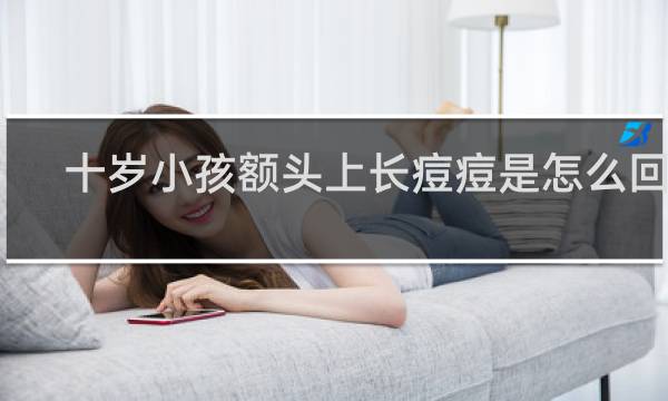 十岁小孩额头上长痘痘是怎么回事