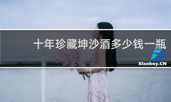 十年珍藏坤沙酒多少钱一瓶