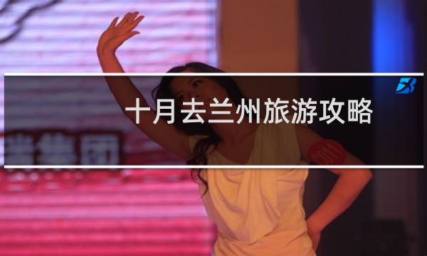 十月去兰州旅游攻略