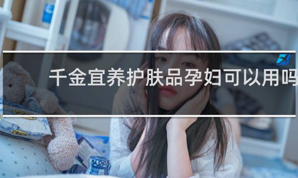 千金宜养护肤品孕妇可以用吗