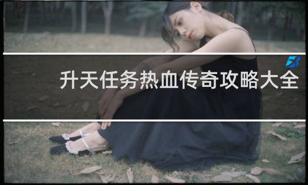 升天任务热血传奇攻略大全