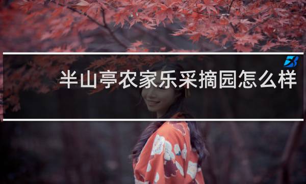 半山亭农家乐采摘园怎么样