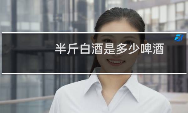 半斤白酒是多少啤酒