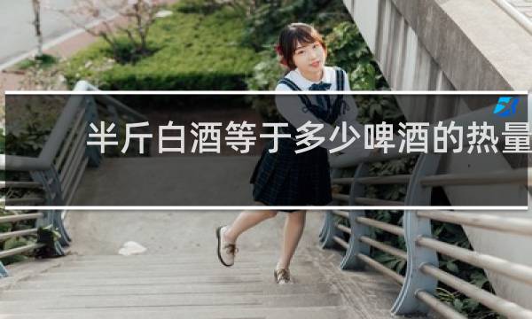 半斤白酒等于多少啤酒的热量