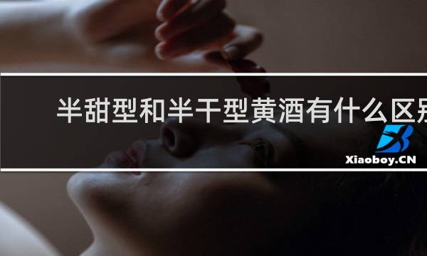 半甜型和半干型黄酒有什么区别