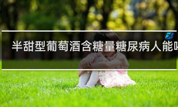 半甜型葡萄酒含糖量糖尿病人能喝吗