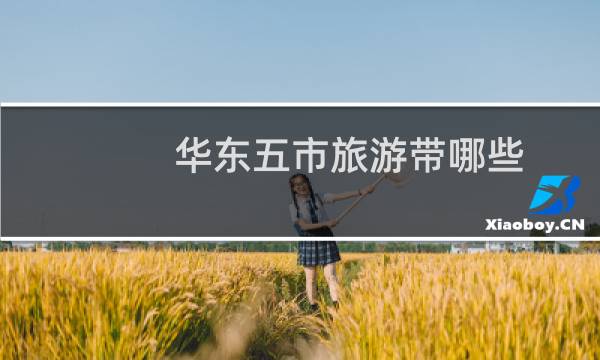 华东五市旅游带哪些