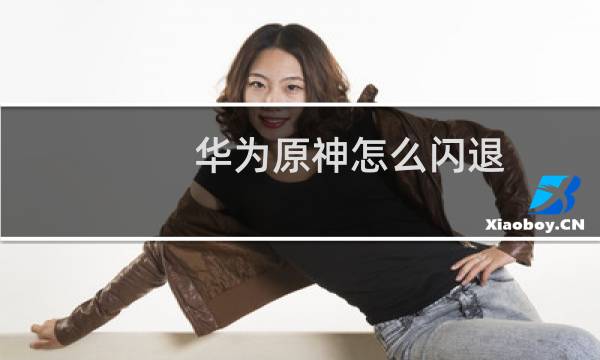 华为原神怎么闪退