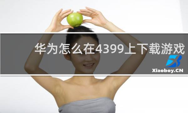 华为怎么在4399上下载游戏
