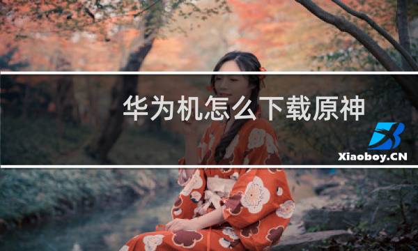 华为机怎么下载原神