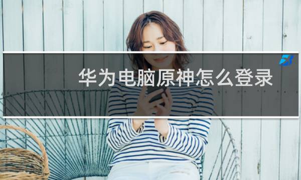 华为电脑原神怎么登录