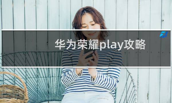 华为荣耀play攻略
