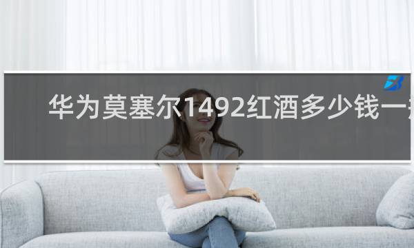 华为莫塞尔1492红酒多少钱一瓶