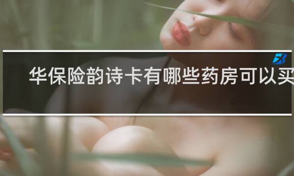 华保险韵诗卡有哪些药房可以买药