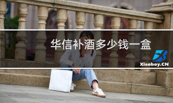 华信补酒多少钱一盒