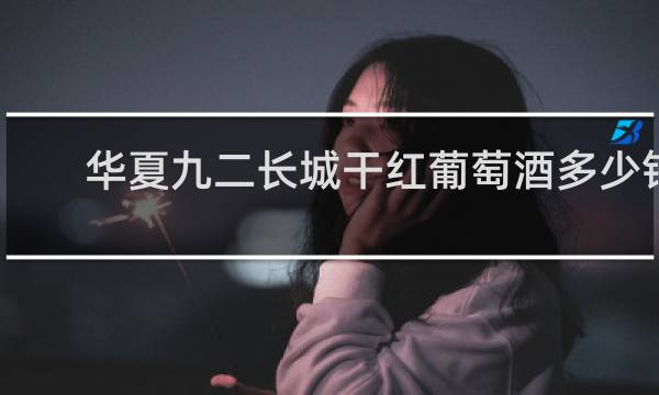 华夏九二长城干红葡萄酒多少钱?