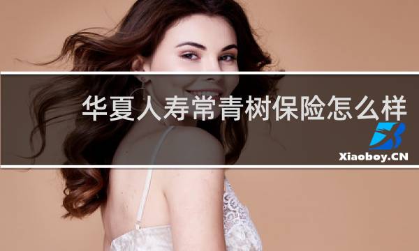 华夏人寿常青树保险怎么样