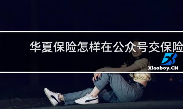 华夏保险怎样在公众号交保险