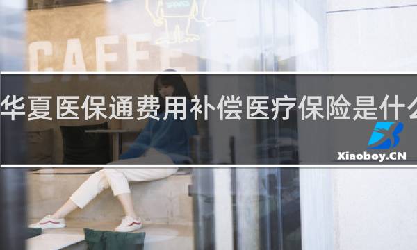 华夏医保通费用补偿医疗保险是什么意思