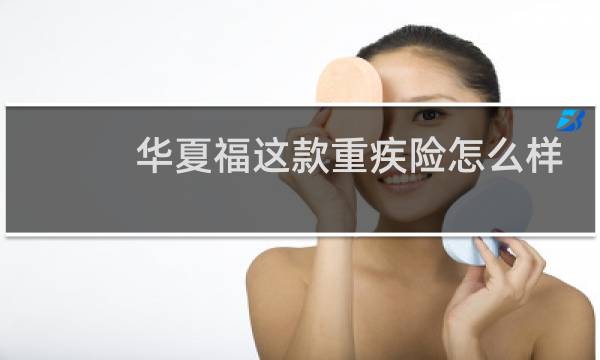 华夏福这款重疾险怎么样