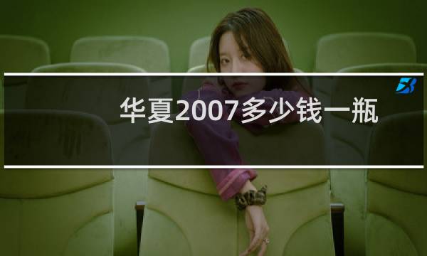 华夏2007多少钱一瓶