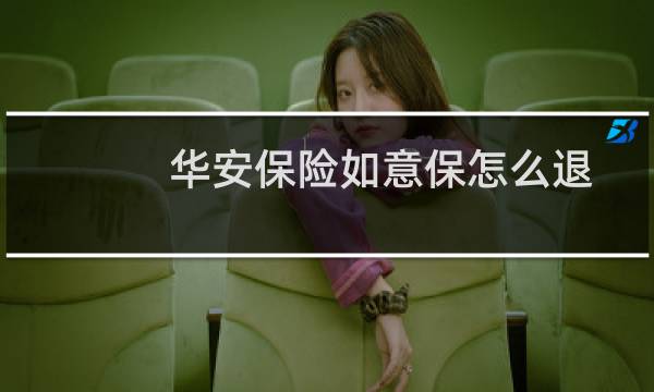 华安保险如意保怎么退