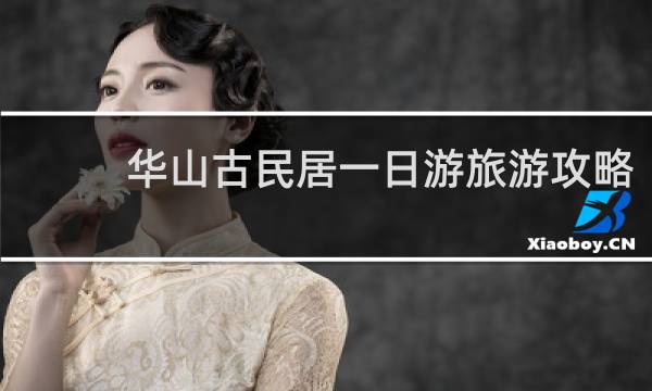 华山古民居一日游旅游攻略