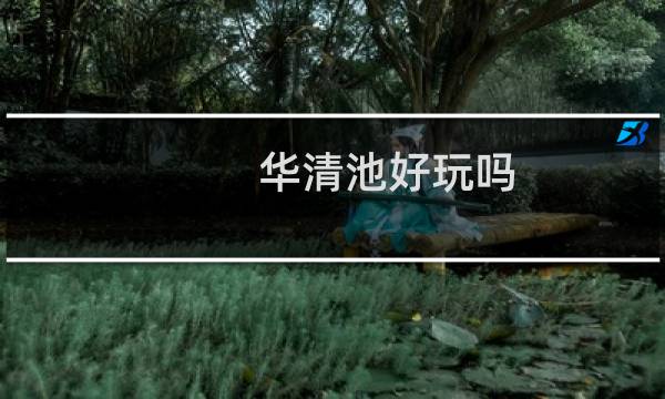 华清池好玩吗