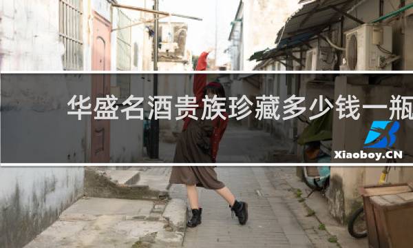 华盛名酒贵族珍藏多少钱一瓶