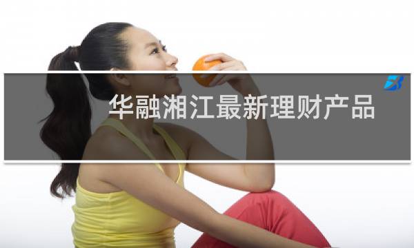 华融湘江最新理财产品