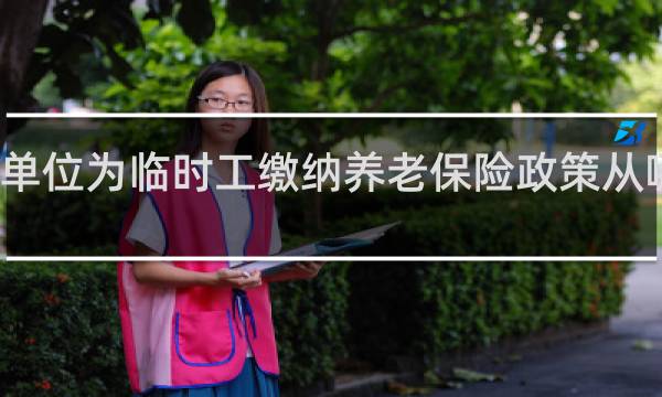 单位为临时工缴纳养老保险政策从哪一年