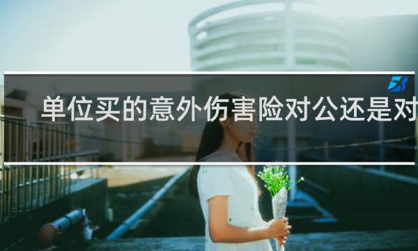 单位买的意外伤害险对公还是对私