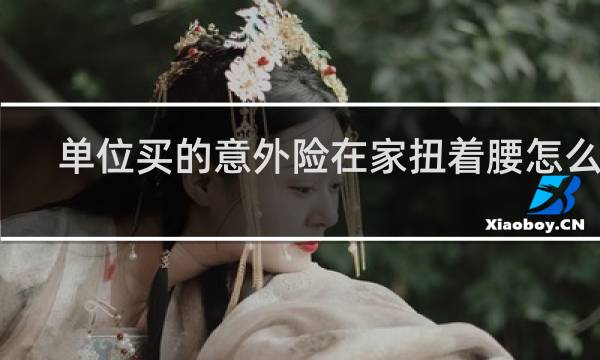 单位买的意外险在家扭着腰怎么办