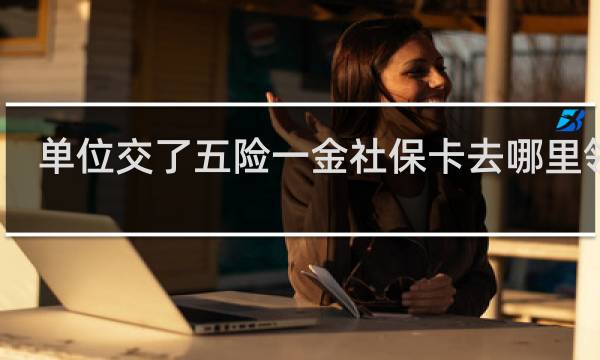 单位交了五险一金社保卡去哪里领取